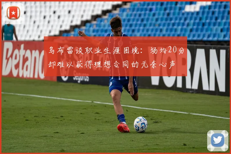 乌布雷谈职业生涯困境：场均20分却难以获得理想合同的无奈心声