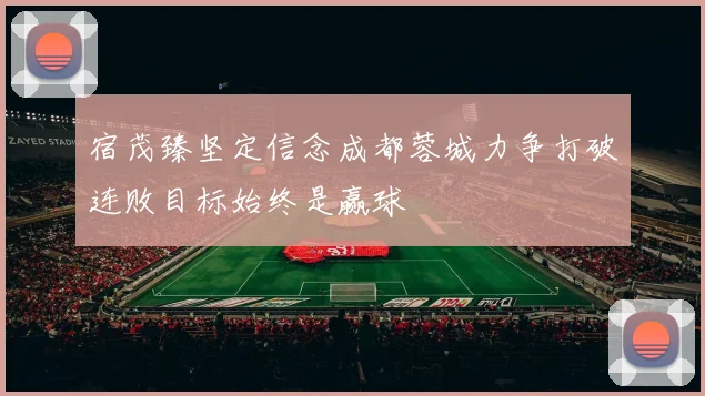 宿茂臻坚定信念成都蓉城力争打破连败目标始终是赢球