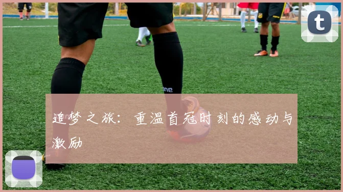 追梦之旅：重温首冠时刻的感动与激励