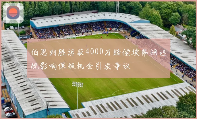 伯恩利胜诉获4000万赔偿埃弗顿违规影响保级机会引发争议