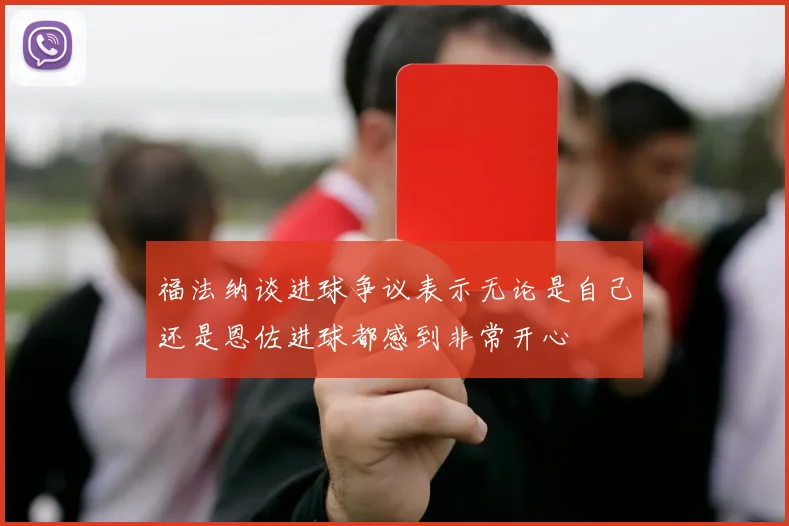福法纳谈进球争议表示无论是自己还是恩佐进球都感到非常开心
