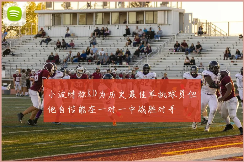 小波特称KD为历史最佳单挑球员但他自信能在一对一中战胜对手