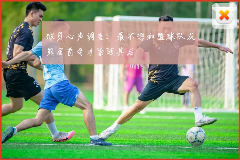 球员心声调查：最不想加盟球队灰熊居首奇才紧随其后