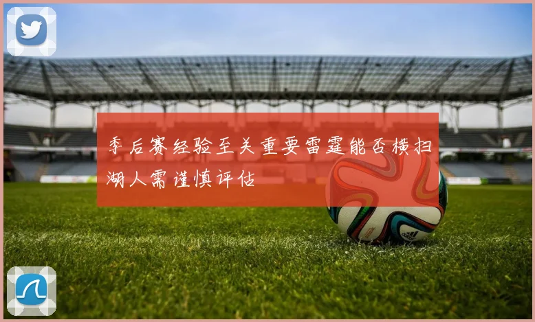 季后赛经验至关重要雷霆能否横扫湖人需谨慎评估